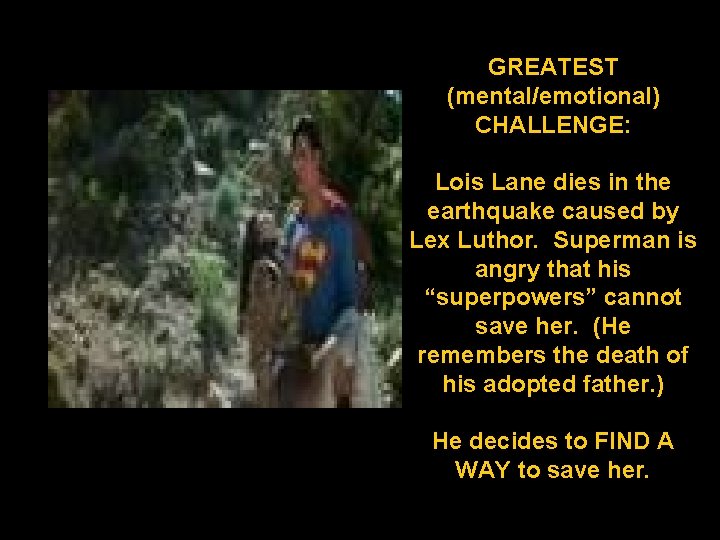 GREATEST (mental/emotional) CHALLENGE: Lois Lane dies in the earthquake caused by Lex Luthor. Superman