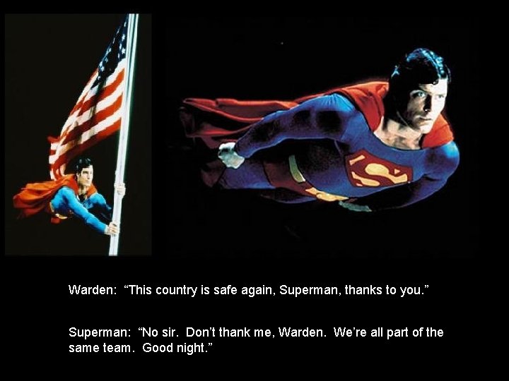 Warden: “This country is safe again, Superman, thanks to you. ” Superman: “No sir.