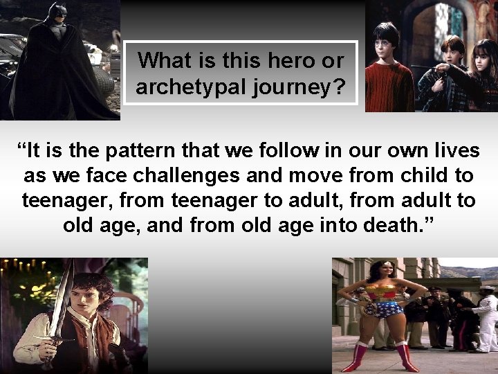 What is this hero or archetypal journey? “It is the pattern that we follow