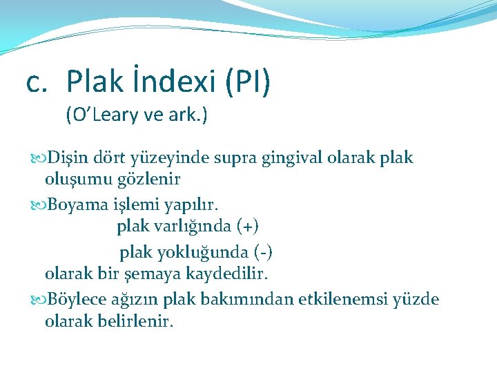 c. Plak İndexi (PI) (O’Leary ve ark. ) Dişin dört yüzeyinde supra gingival olarak