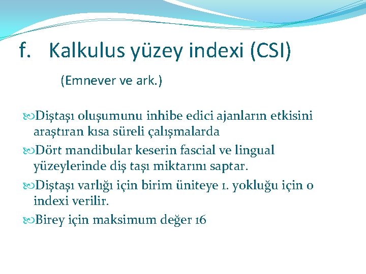 f. Kalkulus yüzey indexi (CSI) (Emnever ve ark. ) Diştaşı oluşumunu inhibe edici ajanların