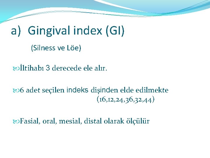 a) Gingival index (GI) (Silness ve Löe) İltihabı 3 derecede ele alır. 6 adet