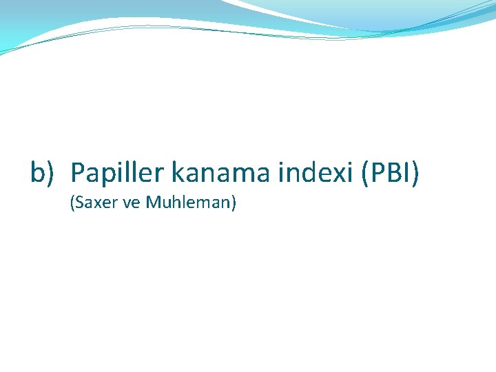 b) Papiller kanama indexi (PBI) (Saxer ve Muhleman) 