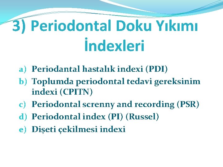 3) Periodontal Doku Yıkımı İndexleri a) Periodantal hastalık indexi (PDI) b) Toplumda periodontal tedavi