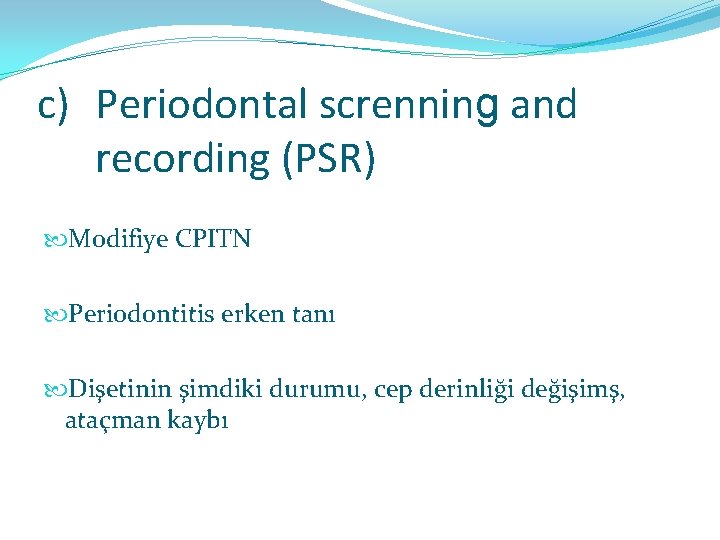 c) Periodontal screnning and recording (PSR) Modifiye CPITN Periodontitis erken tanı Dişetinin şimdiki durumu,