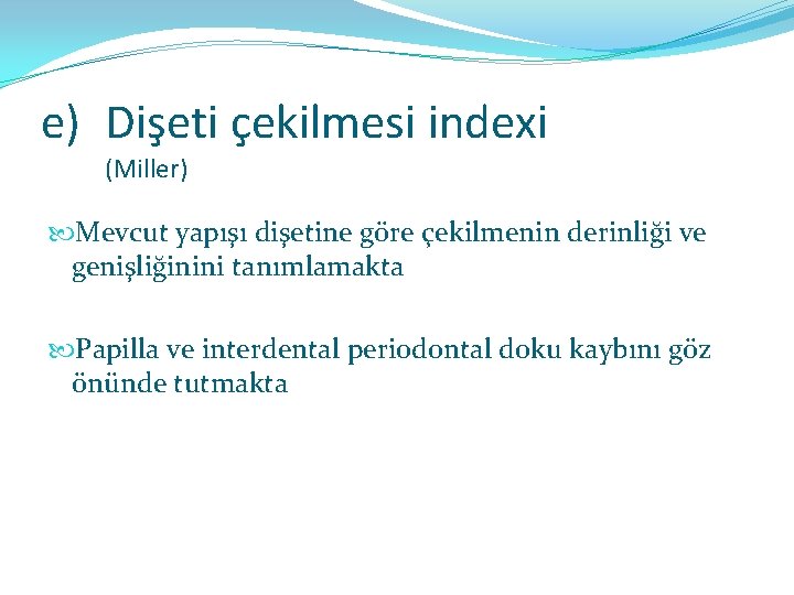 e) Dişeti çekilmesi indexi (Miller) Mevcut yapışı dişetine göre çekilmenin derinliği ve genişliğinini tanımlamakta