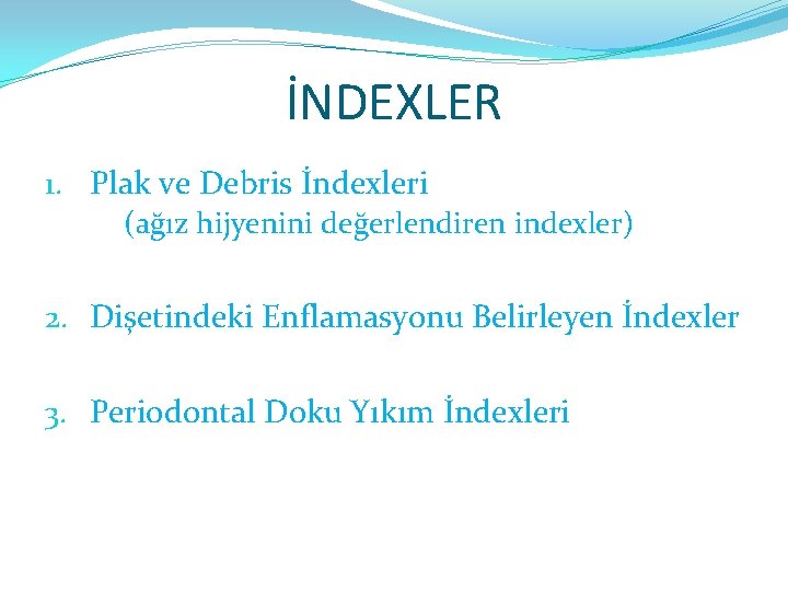 İNDEXLER 1. Plak ve Debris İndexleri (ağız hijyenini değerlendiren indexler) 2. Dişetindeki Enflamasyonu Belirleyen