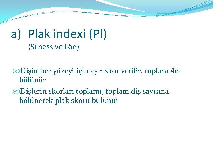 a) Plak indexi (PI) (Silness ve Löe) Dişin her yüzeyi için ayrı skor verilir,