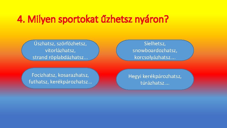 4. Milyen sportokat űzhetsz nyáron? Úszhatsz, szörfözhetsz, vitorlázhatsz, strand röplabdázhatsz. . . Síelhetsz, snowboardozhatsz,