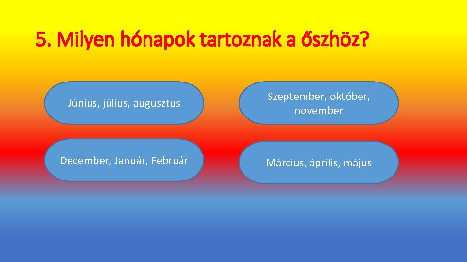 5. Milyen hónapok tartoznak a őszhöz? Június, július, augusztus Szeptember, október, november December, Január,