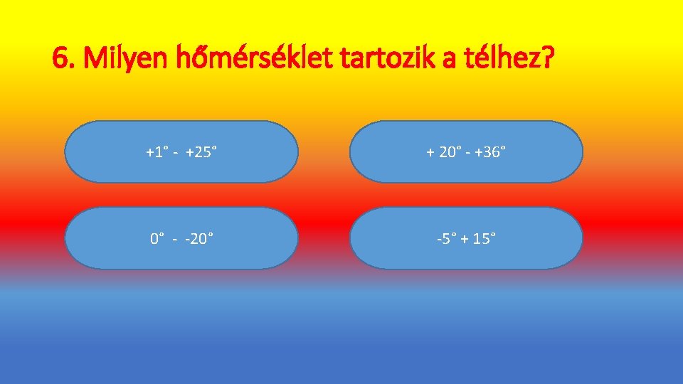 6. Milyen hőmérséklet tartozik a télhez? +1° - +25° + 20° - +36° 0°