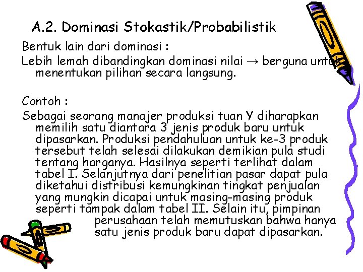 A. 2. Dominasi Stokastik/Probabilistik Bentuk lain dari dominasi : Lebih lemah dibandingkan dominasi nilai