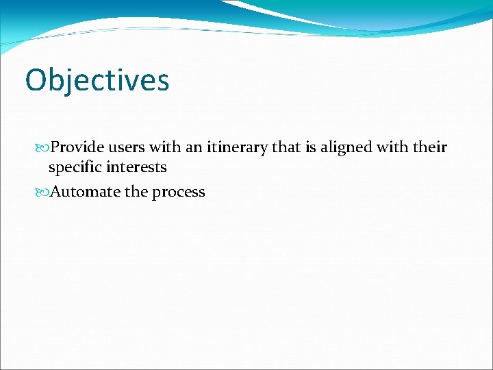 Objectives Provide users with an itinerary that is aligned with their specific interests Automate