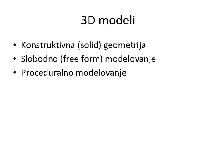 3 D modeli • Konstruktivna (solid) geometrija • Slobodno (free form) modelovanje • Proceduralno