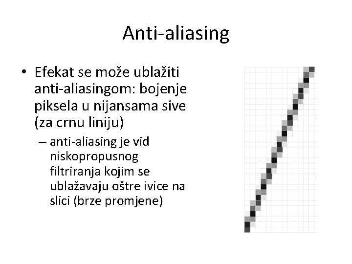Anti-aliasing • Efekat se može ublažiti anti-aliasingom: bojenje piksela u nijansama sive (za crnu