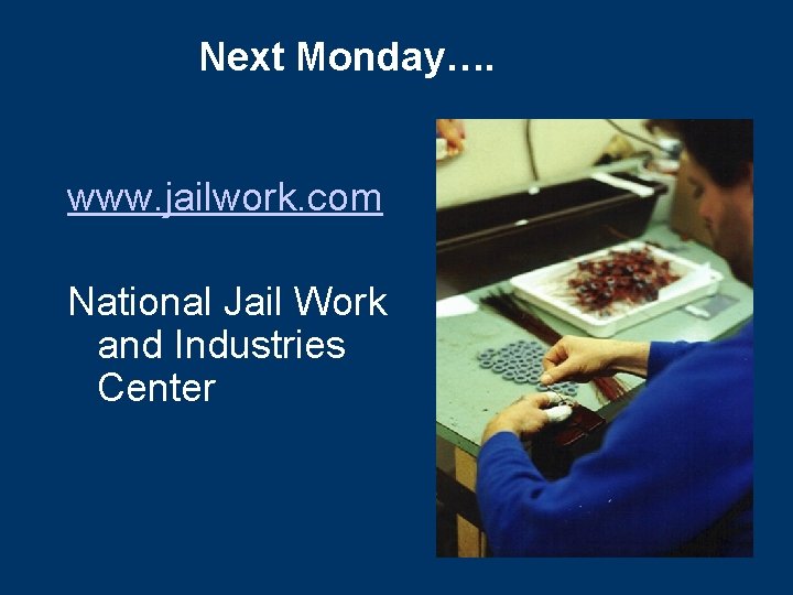 Next Monday…. www. jailwork. com National Jail Work and Industries Center 