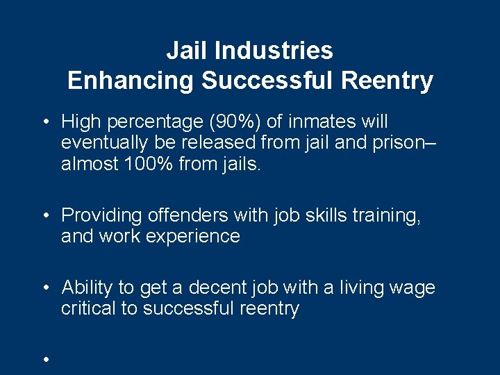 Jail Industries Enhancing Successful Reentry • High percentage (90%) of inmates will eventually be