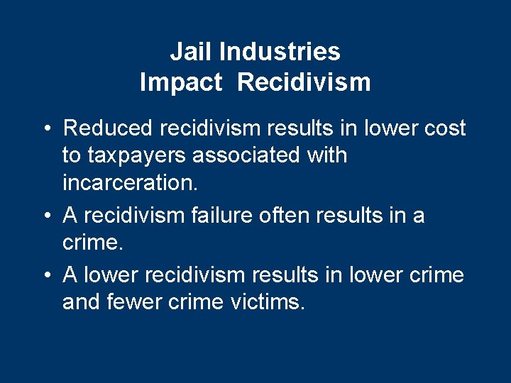 Jail Industries Impact Recidivism • Reduced recidivism results in lower cost to taxpayers associated