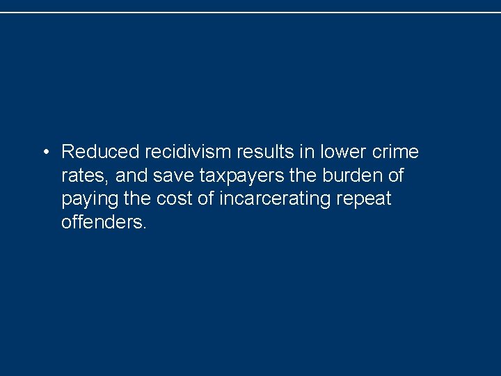  • Reduced recidivism results in lower crime rates, and save taxpayers the burden