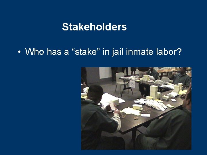 Stakeholders • Who has a “stake” in jail inmate labor? 