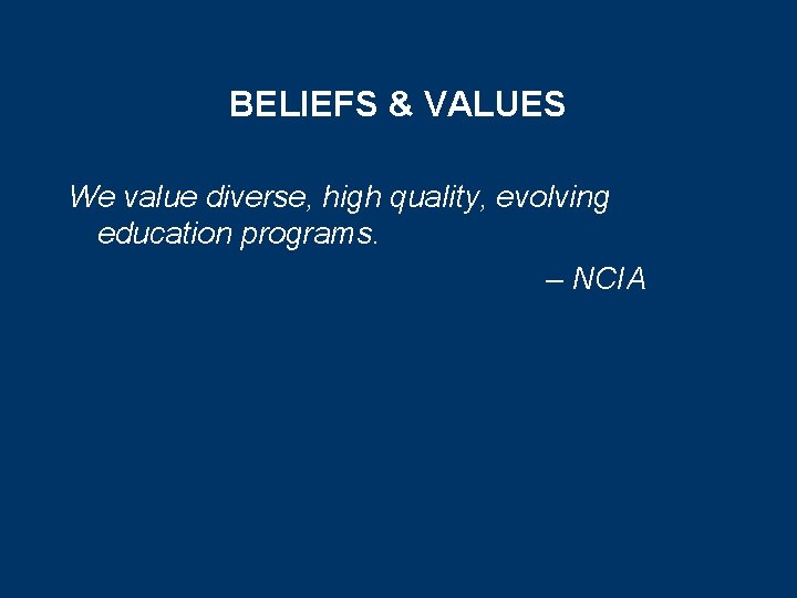 BELIEFS & VALUES We value diverse, high quality, evolving education programs. – NCIA 