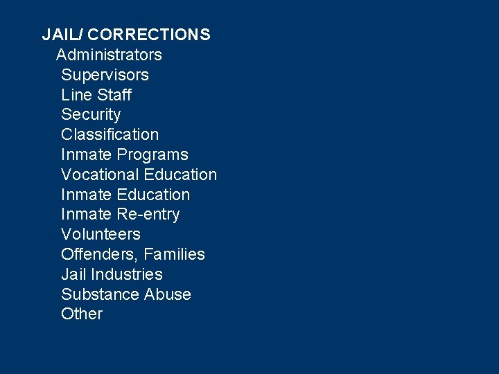 JAIL/ CORRECTIONS Administrators Supervisors Line Staff Security Classification Inmate Programs Vocational Education Inmate Re-entry