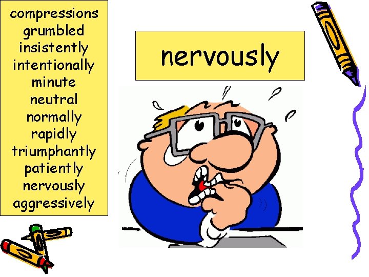 compressions grumbled insistently intentionally minute neutral normally rapidly triumphantly patiently nervously aggressively nervously anxious;