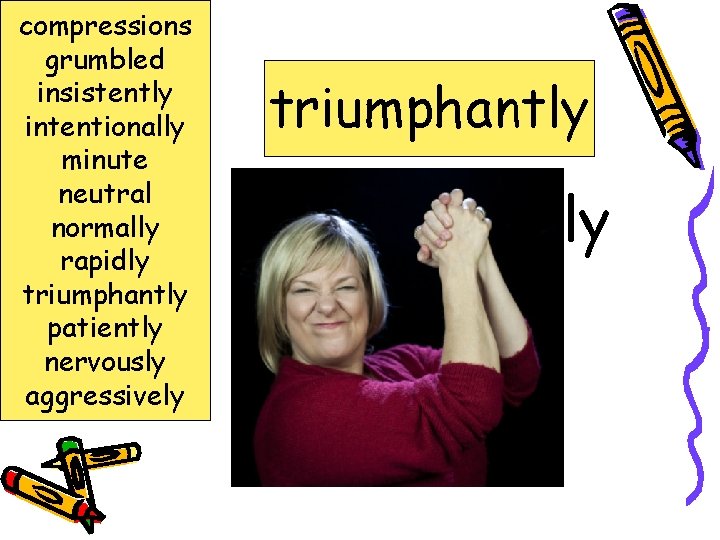 compressions grumbled insistently intentionally minute neutral normally rapidly triumphantly patiently nervously aggressively triumphantly victoriously