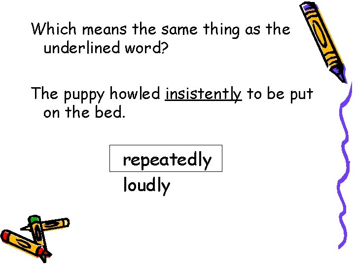 Which means the same thing as the underlined word? The puppy howled insistently to