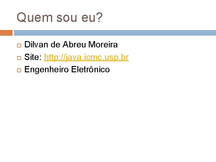 Quem sou eu? Dilvan de Abreu Moreira Site: http: //java. icmc. usp. br Engenheiro