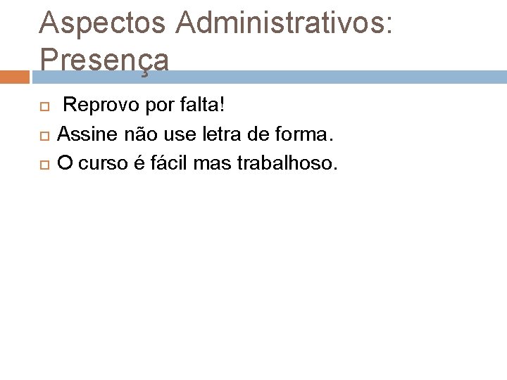 Aspectos Administrativos: Presença Reprovo por falta! Assine não use letra de forma. O curso