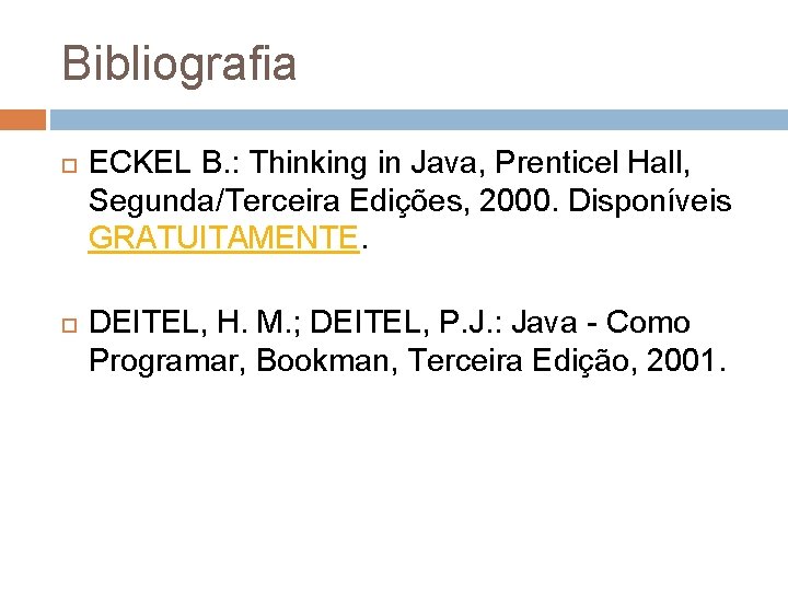 Bibliografia ECKEL B. : Thinking in Java, Prenticel Hall, Segunda/Terceira Edições, 2000. Disponíveis GRATUITAMENTE.