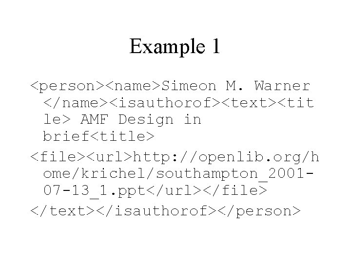 Example 1 <person><name>Simeon M. Warner </name><isauthorof><text><tit le> AMF Design in brief<title> <file><url>http: //openlib. org/h