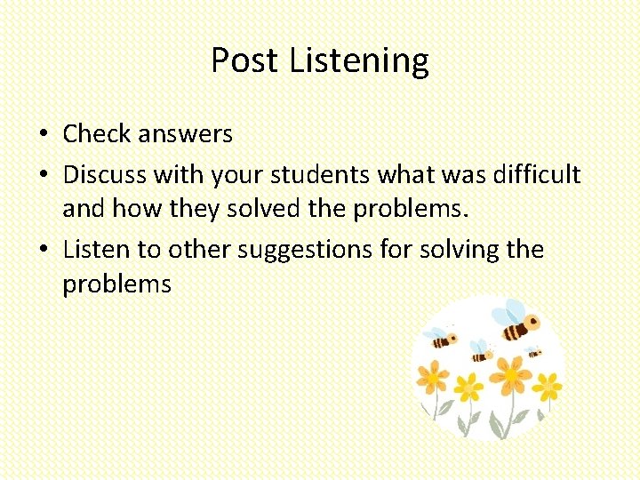 Post Listening • Check answers • Discuss with your students what was difficult and
