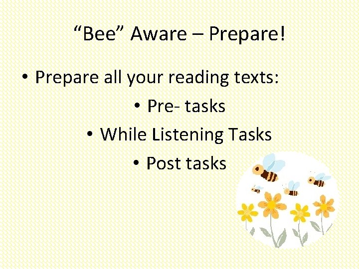“Bee” Aware – Prepare! • Prepare all your reading texts: • Pre- tasks •