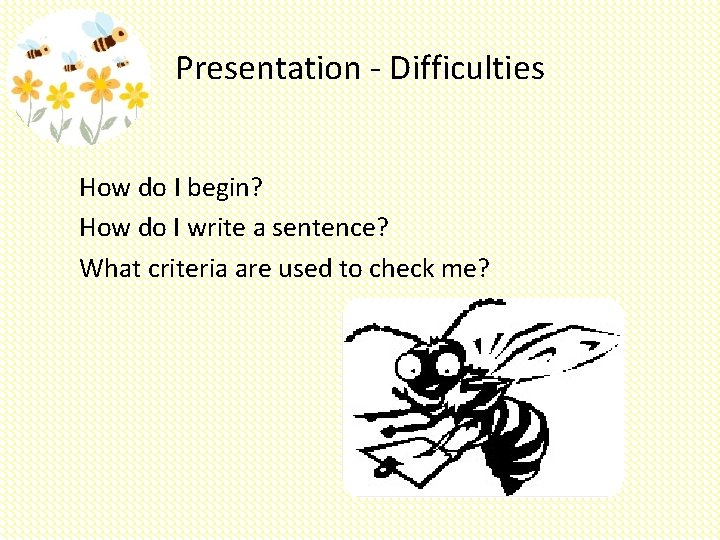 Presentation - Difficulties How do I begin? How do I write a sentence? What