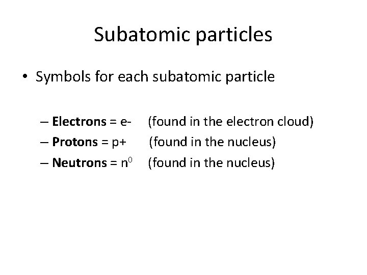 Subatomic particles • Symbols for each subatomic particle – Electrons = e– Protons =