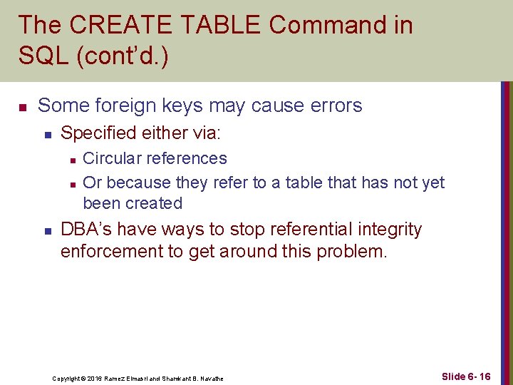 The CREATE TABLE Command in SQL (cont’d. ) n Some foreign keys may cause