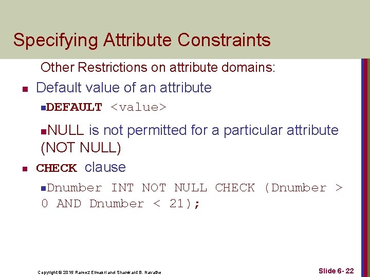 Specifying Attribute Constraints Other Restrictions on attribute domains: n Default value of an attribute