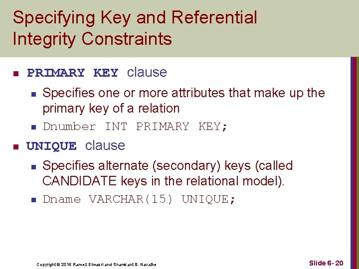 Specifying Key and Referential Integrity Constraints n PRIMARY KEY clause n n n Specifies