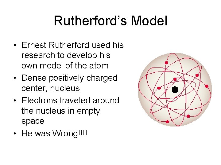 Rutherford’s Model • Ernest Rutherford used his research to develop his own model of