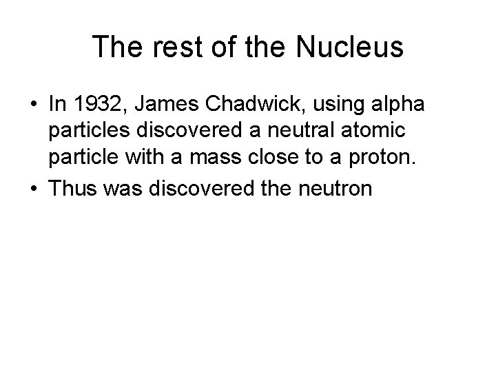 The rest of the Nucleus • In 1932, James Chadwick, using alpha particles discovered