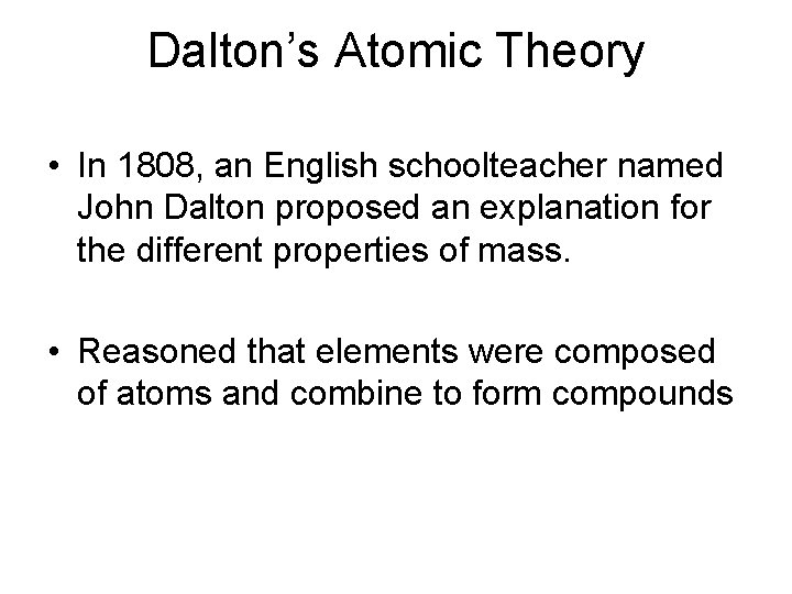 Dalton’s Atomic Theory • In 1808, an English schoolteacher named John Dalton proposed an