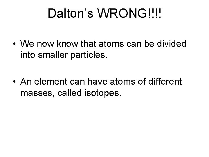 Dalton’s WRONG!!!! • We now know that atoms can be divided into smaller particles.