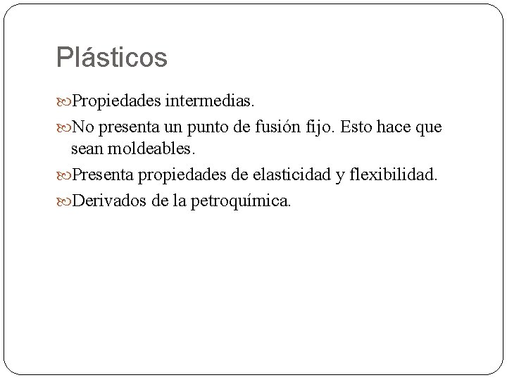 Plásticos Propiedades intermedias. No presenta un punto de fusión fijo. Esto hace que sean