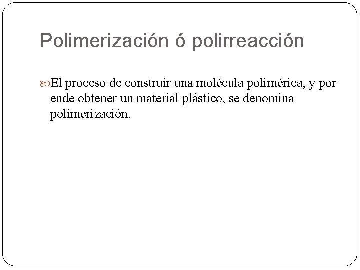 Polimerización ó polirreacción El proceso de construir una molécula polimérica, y por ende obtener