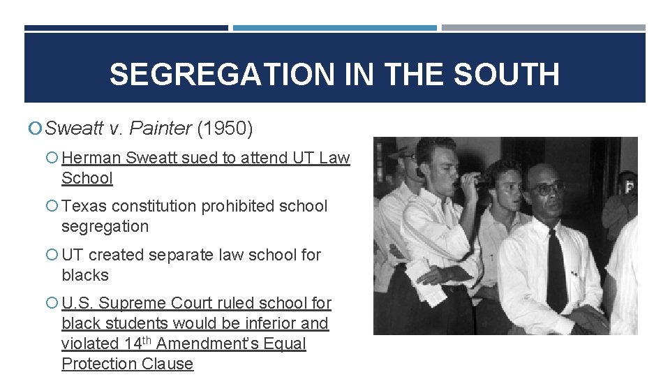 SEGREGATION IN THE SOUTH Sweatt v. Painter (1950) Herman Sweatt sued to attend UT