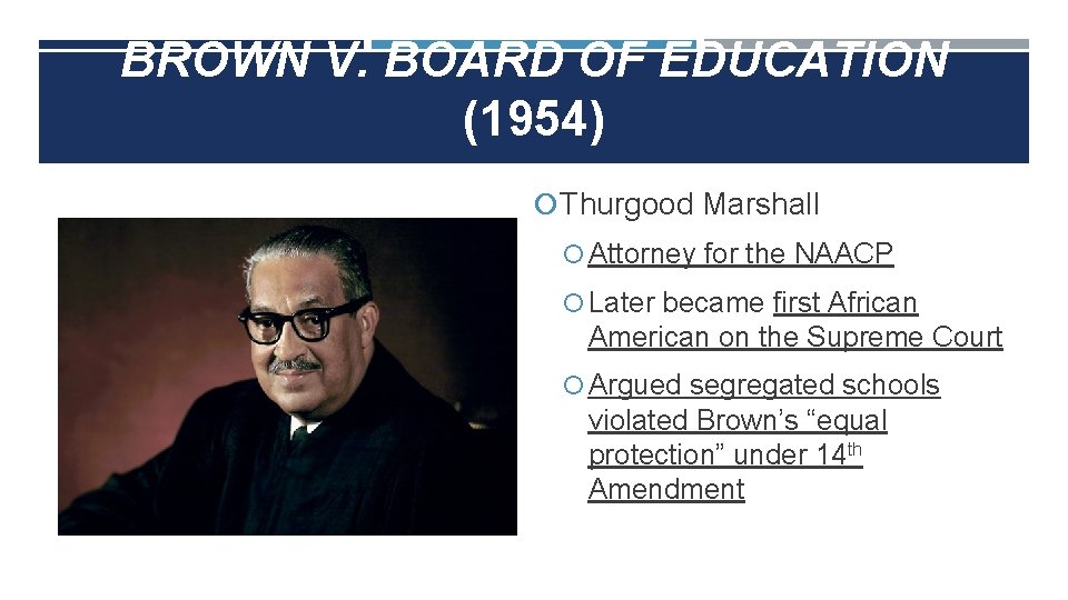 BROWN V. BOARD OF EDUCATION (1954) Thurgood Marshall Attorney for the NAACP Later became