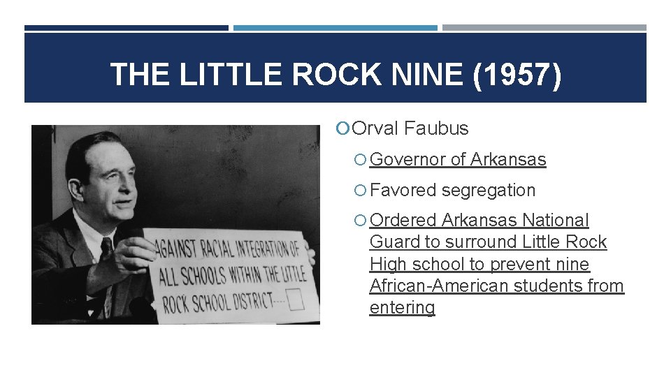 THE LITTLE ROCK NINE (1957) Orval Faubus Governor of Arkansas Favored segregation Ordered Arkansas