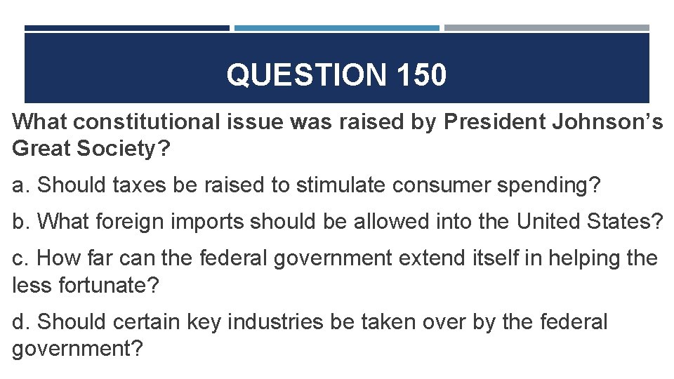 QUESTION 150 What constitutional issue was raised by President Johnson’s Great Society? a. Should